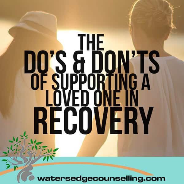 The Do’s and Don’ts Of Supporting a Loved One In Recovery