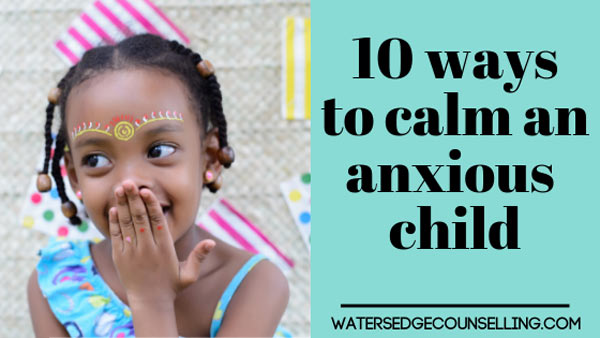 10 ways to calm an anxious child