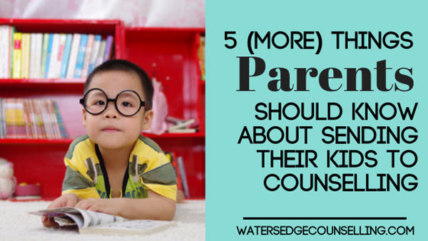 5 (More) Things parents should know about sending their kids to counselling