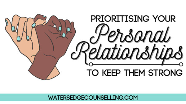 Prioritising Your Personal Relationships to Keep Them Strong