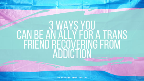 3 ways you can be an ally for a Trans friend recovering from addiction