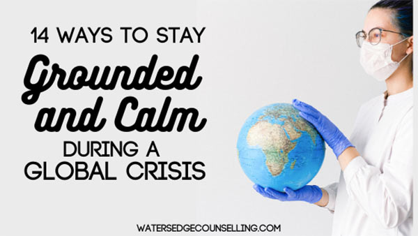 14 ways to Stay Grounded and Calm During a Global Crisis