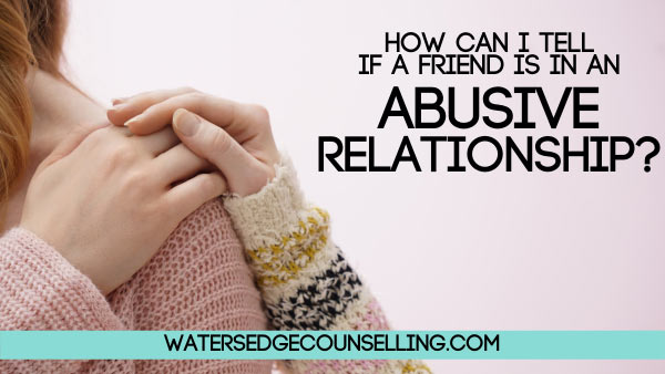 How can I tell if a friend is in an abusive relationship?