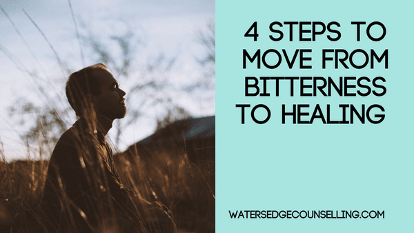 4 steps to move from bitterness to healing - Watersedge Counselling