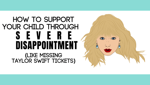 How to support your child through severe disappointment (like missing Taylor Swift tickets)