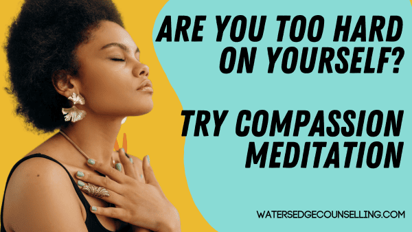 Are you too hard on yourself? Try Compassion Meditation.