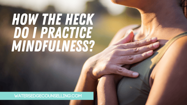 How the heck do I practice mindfulness?