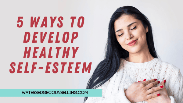 5 Ways to Develop Healthy Self Esteem